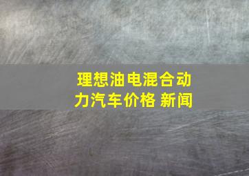 理想油电混合动力汽车价格 新闻